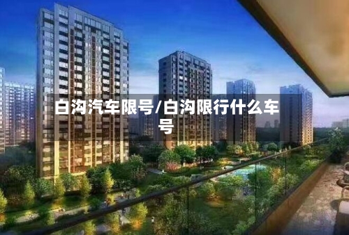 白沟汽车限号/白沟限行什么车号-第2张图片