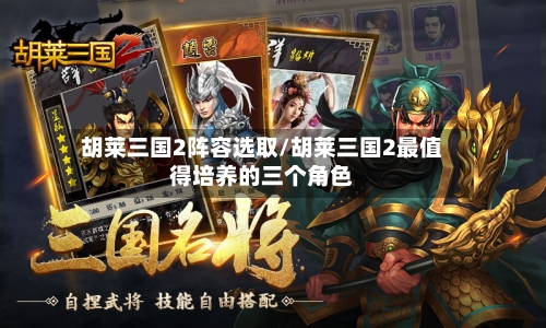 胡莱三国2阵容选取/胡莱三国2最值得培养的三个角色-第2张图片