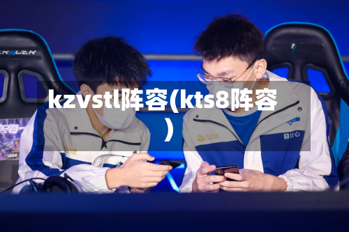 kzvstl阵容(kts8阵容)