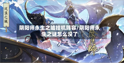 阴阳师永生之墟挂机阵容/阴阳师永生之谜怎么没了-第2张图片