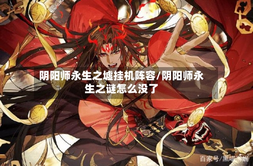 阴阳师永生之墟挂机阵容/阴阳师永生之谜怎么没了