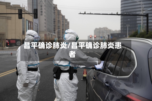 昌平确诊肺炎/昌平确诊肺炎患者