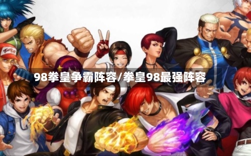 98拳皇争霸阵容/拳皇98最强阵容-第2张图片