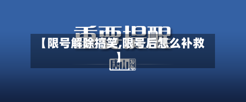 【限号解除搞笑,限号后怎么补救】-第3张图片