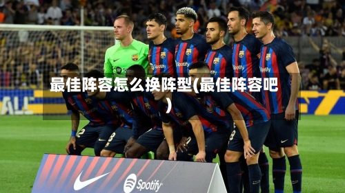 最佳阵容怎么换阵型(最佳阵容吧)