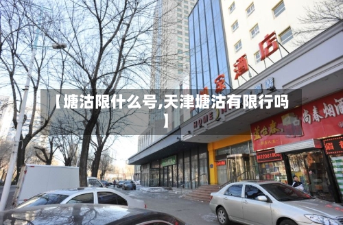 【塘沽限什么号,天津塘沽有限行吗】-第2张图片