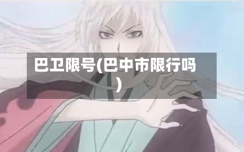 巴卫限号(巴中市限行吗)-第2张图片
