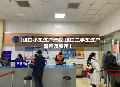 【进口小车过户流程,进口二手车过户流程及费用】-第2张图片