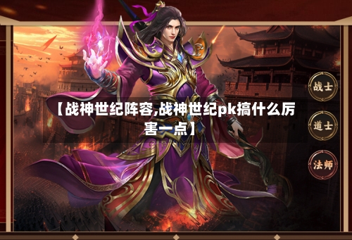 【战神世纪阵容,战神世纪pk搞什么厉害一点】-第2张图片