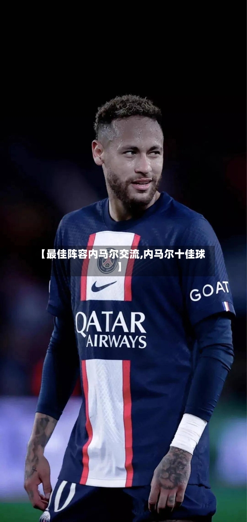 【最佳阵容内马尔交流,内马尔十佳球】
