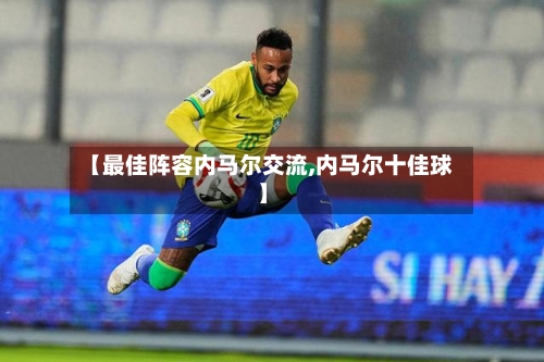 【最佳阵容内马尔交流,内马尔十佳球】-第3张图片