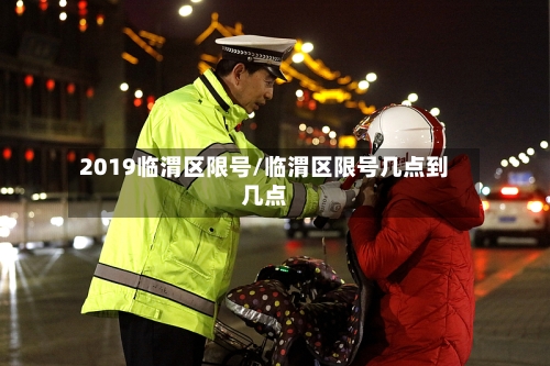 2019临渭区限号/临渭区限号几点到几点-第3张图片