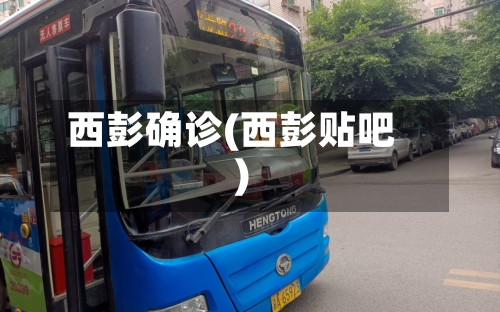 西彭确诊(西彭贴吧)-第3张图片