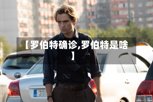 【罗伯特确诊,罗伯特是啥】