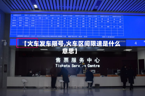 【火车发车限号,火车区间限速是什么意思】