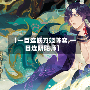 【一目连妖刀姬阵容,一目连阴阳师】-第2张图片