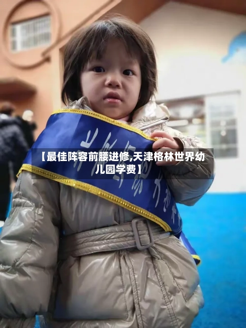 【最佳阵容前腰进修,天津格林世界幼儿园学费】
