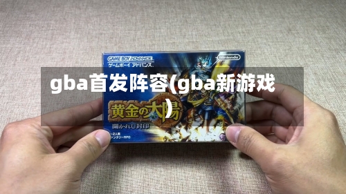 gba首发阵容(gba新游戏)
