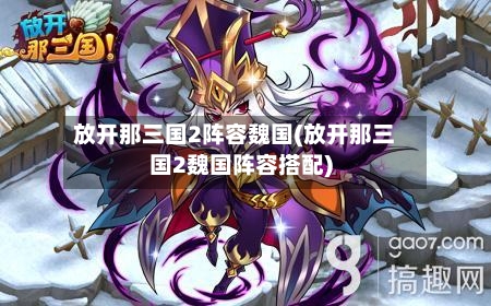 放开那三国2阵容魏国(放开那三国2魏国阵容搭配)-第2张图片
