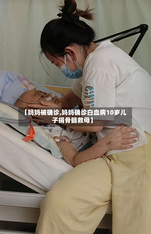 【妈妈被确诊,妈妈确诊白血病10岁儿子捐骨髓救母】