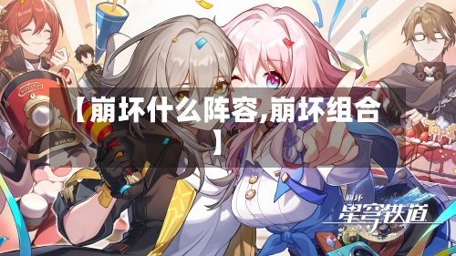 【崩坏什么阵容,崩坏组合】-第2张图片