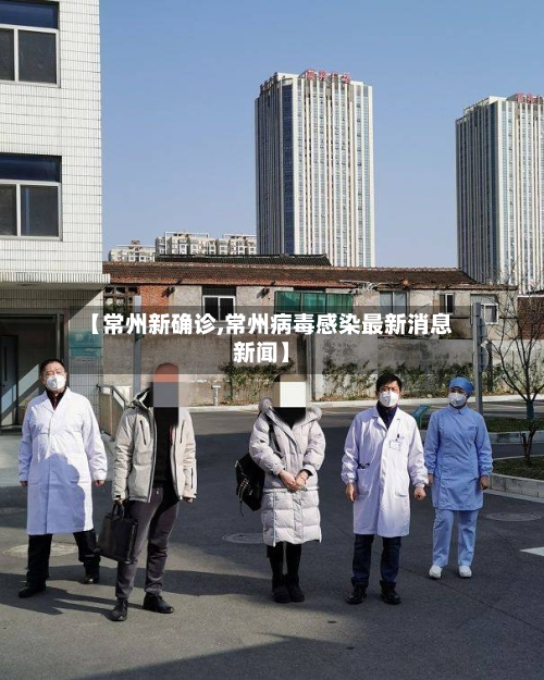 【常州新确诊,常州病毒感染最新消息新闻】-第3张图片