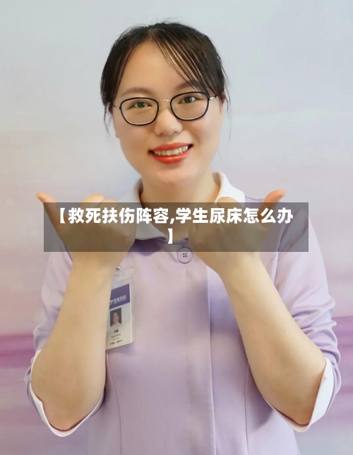 【救死扶伤阵容,学生尿床怎么办】