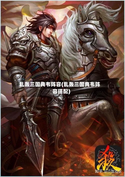 乱轰三国典韦阵容(乱轰三国典韦阵容搭配)-第2张图片