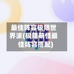 最佳阵容极限世界波(极限萌怪最佳阵容搭配)-第2张图片